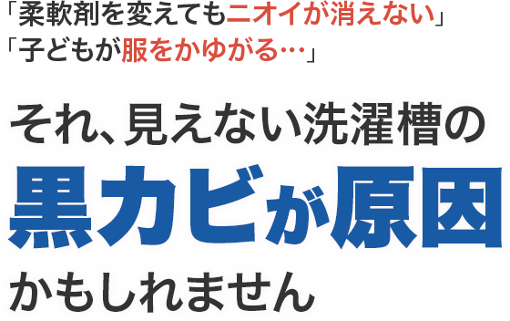 「柔軟剤を変えてもニオイが消えない」「子どもが服をかゆがる…」それ、見えない洗濯槽の「黒カビ」が原因かもしれません。